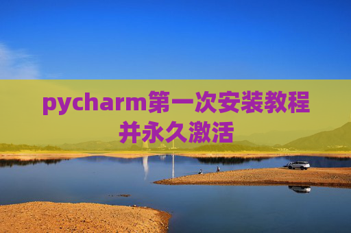 pycharm第一次安装教程并永久激活